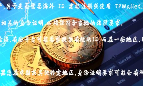 TPWallet 是一个集成了多种区块链功能的钱包，用户可以用来存储、管理和交易各种数字资产。关于是否需要海外 ID 才能注册或使用 TPWallet，这通常取决于以下几个因素：

1. **地区限制**：某些国家对数字资产钱包和交易所有严格的法律法规，可能会要求用户提供相关的身份证明，以确保符合当地的法律要求。

2. **用户验证**：很多加密货币钱包平台，为了防止欺诈和洗钱活动，通常会对用户进行身份验证。有些平台可能要求提供有效的ID，而在一些地区，用户可能需要提供海外ID。

3. **使用功能**：某些特定功能（如法币兑换、交易对接等）可能需要更严格的身份验证。

建议您查看 TPWallet 的官方网站或其用户协议，了解其具体的注册要求和身份验证措施。如果您在中国或其他特定地区，身份证明要求可能会有所不同，同时也要遵循当地的法律法规。如果仍有疑问，可以直接向 TPWallet 的客服团队咨询。
