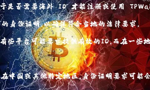 TPWallet 是一个集成了多种区块链功能的钱包，用户可以用来存储、管理和交易各种数字资产。关于是否需要海外 ID 才能注册或使用 TPWallet，这通常取决于以下几个因素：

1. **地区限制**：某些国家对数字资产钱包和交易所有严格的法律法规，可能会要求用户提供相关的身份证明，以确保符合当地的法律要求。

2. **用户验证**：很多加密货币钱包平台，为了防止欺诈和洗钱活动，通常会对用户进行身份验证。有些平台可能要求提供有效的ID，而在一些地区，用户可能需要提供海外ID。

3. **使用功能**：某些特定功能（如法币兑换、交易对接等）可能需要更严格的身份验证。

建议您查看 TPWallet 的官方网站或其用户协议，了解其具体的注册要求和身份验证措施。如果您在中国或其他特定地区，身份证明要求可能会有所不同，同时也要遵循当地的法律法规。如果仍有疑问，可以直接向 TPWallet 的客服团队咨询。