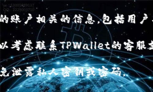 要查看您在TPWallet中的用户名，您可以按照以下步骤操作：

1. **打开TPWallet**：首先，启动TPWallet应用程序。如果您尚未安装，请从官方渠道下载并安装。

2. **登录账户**：使用您的钱包地址或私钥登录TPWallet。

3. **访问个人资料**：一旦您登录，通常可以在应用界面上找到“个人资料”或“设置”选项。不同版本的应用界面可能会有所不同，但您可以寻找相关的图标或文本链接。

4. **查找用户名**：在个人资料或设置页面中，您应该能够找到与您的账户相关的信息，包括用户名。如果没有找到，您可能需要查看“账户信息”或类似的选项。

5. **联系客服支持**：如果您仍然无法找到用户名或有任何疑问，可以考虑联系TPWallet的客服支持，获取直接帮助。

确保您遵循相关的安全措施，保护好您的账户信息。在任何情况下，避免泄露私人密钥或密码。