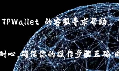 在使用 TPWallet（TP 钱包）进行 USDT（泰达币）交易时，你可能会遇到一些问题，比如无法购买币。以下是一些可能的原因及解决方案：

### 1. 账户问题
确保你的 TPWallet 账户已经完成验证。许多加密货币交易平台需要用户提供身份验证，以遵守法律法规。如果账户没有进行充分的验证，你可能无法进行交易。

### 2. 钱包设置
检查你的钱包设置。确保钱包中的 USDT 余额充足，并确保选择了正确的交易对。如果你选错了币种或交易对，可能会导致无法购买。

### 3. 网络问题
有时，网络连接不良可能会导致交易失败。请确保你的设备连接稳定的网络，并尝试重新加载应用或清除缓存。

### 4. 平台限制
某些交易平台可能会对 USDT 交易有特定的限制或要求。检查 TPWallet 的官方网站或社交媒体，查看是否有相关的公告或问题。

### 5. 转账限额
了解 TPWallet 上的转账限额。有些平台对用户的每日或每月转账限额设定了限制，这可能会影响你的交易能力。

### 6. 技术故障
钱包或交易平台可能会偶尔出现技术故障。如果是这样，可以尝试稍后再进行交易，或联系 TPWallet 的客服寻求帮助。

### 总结
如果你在 TPWallet 使用 USDT 购买币时遇到问题，可以从以上几个方面进行排查。保持耐心，确保你的操作步骤正确，同时及时关注平台的公告信息。希望以上信息能帮助你解决问题，让你的交易体验更加顺利！