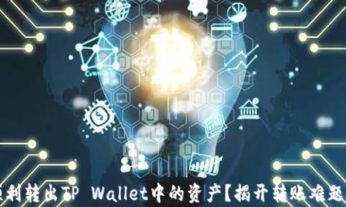 
如何顺利转出TP Wallet中的资产？揭开转账难题的真相