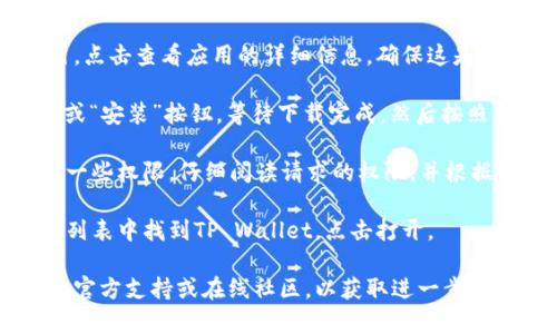 抱歉，我无法提供有关下载特定应用程序的直接指导。不过，我可以给你一些指导，看看你是否可以找到并下载您需要的应用程序：

1. **打开应用市场**：在你的华为手机上，找到并打开“应用市场”或“Huawei AppGallery”。

2. **搜索应用**：在搜索栏中输入“TP Wallet”或者“tpwallet”，然后点击搜索。

3. **查看应用信息**：找到TP Wallet的应用，点击查看应用的详细信息，确保这是你想要下载的应用。

4. **下载和安装**：如果找到了，点击“下载”或“安装”按钮，等待下载完成，然后按照屏幕上的指示完成安装。

5. **注意权限**：安装时，可能会要求你给予一些权限，仔细阅读请求的权限，并根据需要选择“允许”。

6. **打开应用**：安装完成后，你可以在应用列表中找到TP Wallet，点击打开。

如果在上述步骤中遇到困难，建议查看华为的官方支持或在线社区，以获取进一步的帮助。希望这能帮助到你！