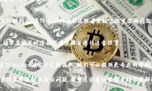 当你在设置TPWallet节点时遇到错误时，不必担心，下面是你可以采取的一些解决方法和步骤来排查和解决问题。

### 1. 检查网络连接
首先，确保你的网络连接正常。TPWallet节点需要稳定的互联网连接才能正常工作。

### 2. 验证软件版本
确保你正在使用的TPWallet和相关软件是最新版本。有时，旧版本可能会导致兼容性问题或其他错误。

### 3. 校验节点配置
仔细检查节点的配置文件，确认所有参数设置正确，包括IP地址、端口号等。也要确保没有拼写错误。

### 4. 查看日志文件
大多数节点软件都会生成日志文件，可以查看这些文件来获取错误信息，通常其中会有提示你遇到的问题。

### 5. 防火墙和安全软件设置
确认你的防火墙或安全软件没有阻止TPWallet的连接请求。可以尝试暂时关闭防火墙来排查问题。

### 6. 重启节点
有时候，重启TPWallet节点可以解决临时的问题。关闭节点进程，然后重新启动。

### 7. 参考官方文档或社区支持
查阅TPWallet的官方文档，查看是否存在具体的错误代码或处理指南。在TPWallet的社区或者论坛上搜索你的问题，有可能其他用户也遇到过类似的问题并找到了解决方案。

### 8. 重新安装
如果以上方法都无效，可以考虑卸载并重新安装TPWallet。确保在安装时遵循所有步骤并进行适当设置。

### 9. 联系支持团队
如果你在尝试以上所有步骤后仍然无法解决问题，考虑联系TPWallet的客户支持团队。他们可以提供更专业的帮助。

通过这些步骤，你应该能够有效地排查和解决TPWallet节点设置中遇到的错误问题。希望这些建议能够帮助你顺利配置TPWallet！