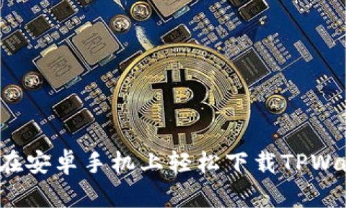 如何在安卓手机上轻松下载TPWallet？