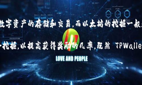 在 TPWallet 中，并不能直接挖掘以太坊（Ethereum）。TPWallet 是一个多链钱包，主要用于管理数字资产的存储和交易，而以太坊的挖掘一般是通过特定的矿池和硬件进行的。

以太坊的挖掘过程需要高性能的计算设备和矿工所需的软件工具，用户可以选择加入矿池进行联合挖掘，以提高获得奖励的几率。既然 TPWallet 主要用于资产管理，那么如果您希望参与以太坊挖矿，还是需要使用专门设计的矿业软件和硬件。

如需更多相关内容或建议，欢迎继续提问！