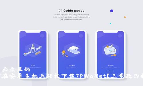易于大众且的  
如何在安卓手机上轻松下载TPWallet？三步教你搞定！