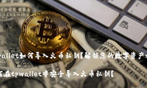 tpwallet如何导入火币私钥？解锁您的数字资产之门

如何在tpwallet中安全导入火币私钥？