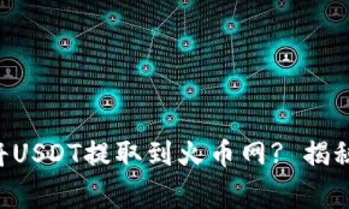 如何使用TP钱包将USDT提取到火币网? 揭秘流程与注意事项!