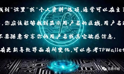 要查看自己在TPWallet（一个多链钱包应用）的用户名，通常可以按照以下步骤进行：

1. **打开TPWallet应用**：首先确保你已经在手机上安装并打开了TPWallet应用。

2. **登录账户**：输入你的密码或使用其他身份验证方式登录到你的TPWallet账户。

3. **进入设置或个人资料**：在应用界面中，找到“设置”或“个人资料”选项，通常可以在主页面的右上角或者底部导航栏中找到。

4. **查看用户名**：在个人资料或设置页面中，你应该能够找到显示用户名的区域。用户名通常与钱包地址或账户信息一起列出。

5. **注意隐私**：如果你对隐私有顾虑，建议不要随意分享你的用户名或其它敏感信息。

如果在上述步骤中没有找到用户名，或者应用有更新导致界面有所变化，可以参考TPWallet的官方帮助文档或联系他们的客服获取指导。

希望这些步骤能帮助你找到需要的信息！