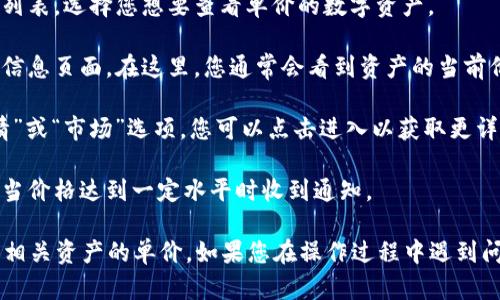 在TPWallet中查看单价的步骤相对简单，以下是具体的操作指引：

1. **打开TPWallet**：首先，在您的手机或设备上找到并打开TPWallet应用。

2. **登录账户**：如果您尚未登录，请输入您的账户信息以进行登录。

3. **查看资产**：在主界面上，通常会看到您的资产列表。选择您想要查看单价的数字资产。

4. **点击资产**：点击所选资产，进入该资产的详细信息页面。在这里，您通常会看到资产的当前价格、涨跌幅度以及其他相关的市场数据。

5. **查看市场行情**：在资产详情页，一般会有“行情”或“市场”选项，您可以点击进入以获取更详细的单价信息和价格走势图。

6. **关注市场动态**：您也可以设置相关提醒，以便当价格达到一定水平时收到通知。

以上步骤应该能够帮助您在TPWallet中方便地查看相关资产的单价。如果您在操作过程中遇到问题，建议查阅TPWallet的官方帮助文档或社区支持。