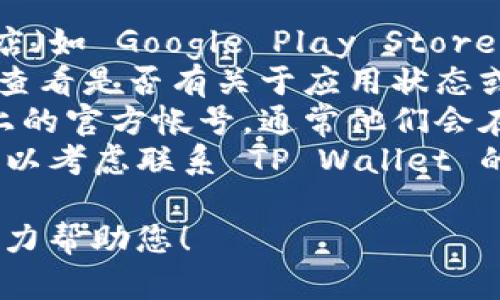 看起来您在寻找 TP Wallet 应用时遇到了一些麻烦。这可能是由于多种原因，例如：

1. **应用下架或更新**：有时应用会因为技术更新或其他原因暂时下架。
2. **设备兼容性**：可能您的设备不再支持该应用的版本，或在应用商店中未列出。
3. **网络问题**：网络连接不稳也可能导致无法搜索或下载应用。

### 建议步骤：

- **检查应用商店**：再次访问您的设备应用商店（如 Google Play Store 或 Apple App Store），尝试搜索“TP Wallet”。
- **官网查询**：访问 TP Wallet 的官方网站，查看是否有关于应用状态或更新的信息。
- **社交媒体**：关注 TP Wallet 在社交媒体上的官方帐号，通常他们会在这些平台上发布最新消息。
- **联系客服**：如果应用首要功能无法使用，可以考虑联系 TP Wallet 的客服。

如果您有更具体的信息或问题，请告诉我，我会尽力帮助您！