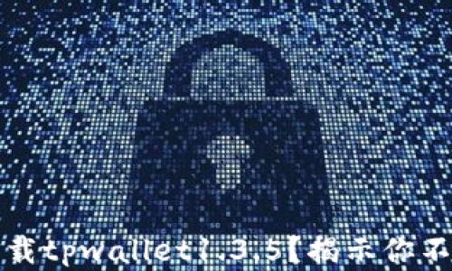 
如何安全下载tpwallet1.3.5？揭示你不知道的真相