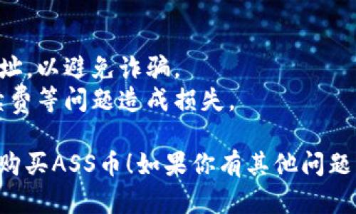 要在TPWallet里购买ASS币（Assassin币），你可以按照以下步骤进行操作：

### 1. 下载和安装TPWallet
首先，你需要在你的手机上安装TPWallet。可以在应用商店中搜索“TPWallet”并下载。安装完成后，打开应用。

### 2. 创建或导入钱包
如果你是新用户，需创建一个新钱包。按照提示设置密码并备份助记词。如果你已经有钱包，可以选择导入现有钱包。

### 3. 充值资金
在TPWallet中，你需要先充值资金。你可以通过接口、交易所或者其他方法将USDT等合规币种转入你的TPWallet。

### 4. 添加ASS币合约
在TPWallet的主页面，选择“添加代币”，输入ASS的合约地址。如果你不知道合约地址，可以在相关社区或官方网站上查找。

### 5. 进行购买
在TPWallet中选择ASS币，选择购买或交易功能。系统将提示你输入购买的数量、支付方式等信息。

### 6. 确认交易
核对交易信息，确认完成后，等待网络确认，交易完成后ASS币将会显示在你的TPWallet中。

### 注意事项
- 确保你在官方网站上找到了正确的合约地址，以避免诈骗。
- 了解交易所或平台的费用结构，防止因手续费等问题造成损失。

希望这些步骤能够帮助你顺利在TPWallet中购买ASS币！如果你有其他问题或者需要进一步的帮助，请随时询问。