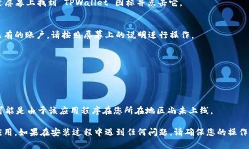 要安装 TPWallet 应用程序，请按照以下步骤操作。该过程适用于 Android 和 iOS 设备，尽量简单易懂。

### 对于 Android 用户：

步骤 1: 打开 Google Play 商店
在您的 Android 手机上，找到并打开 Google Play 商店。您可以在主屏幕上找到商店图标，通常是一个购物袋上带有色块的图标。

步骤 2: 搜索 TPWallet
在 Google Play 商店的搜索栏中，输入“TPWallet”并点击搜索。系统将显示与 TPWallet 相关的应用程序。

步骤 3: 下载和安装
找到 TPWallet 应用后，点击它以进入应用详细信息页面。在这里，您会看到一个“安装”按钮。点击该按钮，应用程序将开始下载并自动安装到您的设备上。

步骤 4: 打开 TPWallet
下载完成后，您可以通过点击“打开”来启动 TPWallet，或者在主屏幕或应用程序列表中找到该应用并点击图标。

步骤 5: 设置账户
首次打开 TPWallet 时，您可能需要创建一个账户或登录现有账户。遵循屏幕上的提示完成账户设置。

---

### 对于 iOS 用户：

步骤 1: 打开 App Store
在您的 iPhone 或 iPad 上，找到并打开 App Store。App Store 的图标通常是一个蓝色的符号，上面有一个白色的字母“A”。

步骤 2: 搜索 TPWallet
在 App Store 的搜索栏中，输入“TPWallet”并点击搜索。

步骤 3: 下载和安装
在搜索结果中找到 TPWallet 应用后，点击它以查看详细信息。点击“获取”按钮，您可能需要输入您的 Apple ID 密码或使用 Face ID/Touch ID 验证。应用将开始下载并安装。

步骤 4: 打开 TPWallet
安装完成后，可以点击“打开”按钮直接启动应用程序，或者在主屏幕上找到 TPWallet 图标并点击它。

步骤 5: 设置账户
首次使用 TPWallet 时，您需要创建一个新的账户或者登录已有的账户。请按照屏幕上的说明进行操作。

---

### 注意事项：
- 确保您的设备已连接到互联网。
- 检查您的设备是否满足 TPWallet 的最低系统要求。
- 如果在 Google Play 或 App Store 找不到 TPWallet，可能是由于该应用程序在您所在地区尚未上线。

按照上述步骤，您应该能够顺利安装并开始使用 TPWallet 应用。如果在安装过程中遇到任何问题，请确保您的操作系统是最新版本，并考虑重启设备。