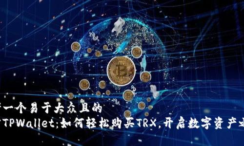 思考一个易于大众且的  
解密TPWallet：如何轻松购买TRX，开启数字资产之旅？