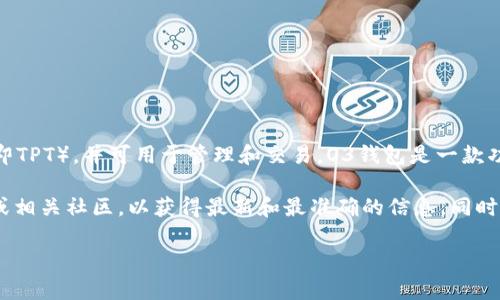 截至我最后的信息更新（2023年10月），O3钱包确实支持TP钱包的代币（即TPT），并可用于管理和交易。O3钱包是一款功能强大的多链数字资产钱包，允许用户在不同链上存储和管理加密资产。

如果你想了解更多具体的使用方法或流程，建议访问O3钱包的官方网站或相关社区，以获得最新和最准确的信息。同时，确保了解每个钱包的安全性和使用指南，以保护你的资产安全。

如有其他问题，欢迎继续提问！