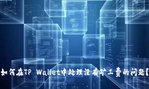 如何在TP Wallet中处理没有矿工费的问题？