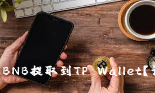如何将币安的BNB提取到TP Wallet？详细步骤揭秘！