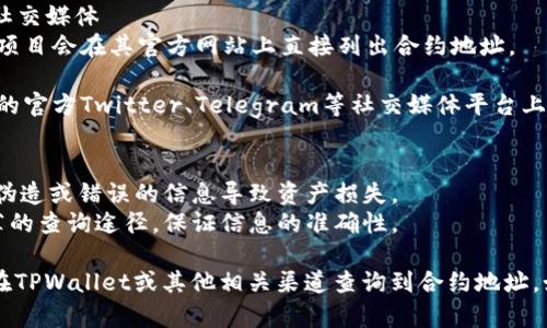 在TPWallet（一个区块链钱包应用）中查找合约地址的方法可以总结如下：

### 方法一：通过钱包应用查找
1. **打开TPWallet应用**：首先，确保您已安装并登录到TPWallet应用。
   
2. **导航到“资产”或“DApp”部分**：在主界面上，您通常会看到“资产”或“DApp”等选项。

3. **选择合适的代币**：在您的资产列表中，找到您想查询合约地址的代币。

4. **查看代币详情**：点击代币进入详情界面。在这个界面中，您通常可以看到代币的合约地址信息。

### 方法二：使用区块链浏览器
1. **访问区块链浏览器**：您可以使用例如BscScan（针对币安智能链）、Etherscan（以太坊）等区块链浏览器。

2. **搜索代币名称或符号**：在搜索框中输入您想查询的代币名称或符号。

3. **查找合约地址**：在搜索结果中找到对应的代币，一般情况下，合约地址会在代币页面的明显位置展示。

### 方法三：查看项目官网或社交媒体
1. **访问项目官网**：很多代币项目会在其官方网站上直接列出合约地址。

2. **查看官方社交媒体**：项目的官方Twitter、Telegram等社交媒体平台上，通常会发布合约地址信息。

### 注意事项
- 确保合约地址来源可靠，以防伪造或错误的信息导致资产损失。
- 交易所和区块链浏览器是推荐的查询途径，保证信息的准确性。

通过以上的方法，您可以轻松地在TPWallet或其他相关渠道查询到合约地址。如有其他问题，欢迎随时问我！