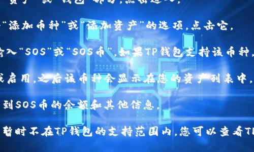 要在TP钱包中搜索SOS币（OpenDAO代币），可以按照以下步骤进行操作：

1. **打开TP钱包**：在您的设备上启动TP钱包应用。

2. **访问资产页面**：在主界面，您可以看到“资产”或“钱包”部分，点击进入。

3. **添加币种**：在资产页面，通常会有一个“添加币种”或“添加资产”的选项。点击它。

4. **搜索SOS币**：在添加币种的搜索框中输入“SOS”或“SOS币”。如果TP钱包支持该币种，将会出现相应的结果。

5. **添加SOS币**：找到SOS币后，点击添加或启用，之后该币种会显示在您的资产列表中。

6. **查看资产状态**：返回资产页面，您会看到SOS币的余额和其他信息。

如果在搜索中没有找到SOS币，可能是该币种暂时不在TP钱包的支持范围内。您可以查看TP钱包的公告或用户支持信息，寻求更多帮助。