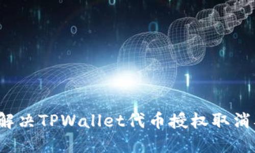 如何解决TPWallet代币授权取消难题？