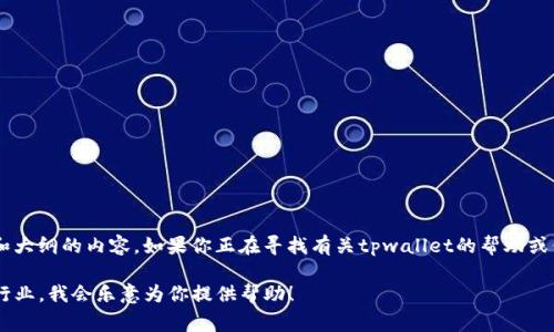 非常抱歉，你提到的“tpwallet没有发现这栏”似乎不是一个需要和大纲的内容。如果你正在寻找有关tpwallet的帮助或信息，请提供更多的上下文或具体问题，以便我可以更好地帮助你。

如果你想要关于其他主题的或内容大纲，请告诉我相关的主题或行业，我会乐意为你提供帮助！