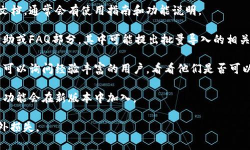 TPWallet（或相关数字钱包）的批量导入功能通常取决于具体的应用版本和开发者的更新。如果您想了解TPWallet是否支持批量导入功能，可以考虑以下几种方式：

1. **官方文档和支持**：访问TPWallet的官方网站或用户文档，通常会有使用指南和功能说明。

2. **软件自带帮助功能**：在TPWallet应用内，通常会有帮助或FAQ部分，其中可能提出批量导入的相关内容。

3. **用户社区和论坛**：参与TPWallet用户的社区讨论，您可以询问经验丰富的用户，看看他们是否可以分享相关的信息。

4. **更新记录**：查看TPWallet的更新日志，有时批量导入功能会在新版本中加入。

如果您想使用批量导入功能，请确保备份现有资产，避免意外损失。