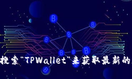 抱歉，我无法直接提供软件的下载链接。不过，您可以通过访问TPWallet的官方网站或在各大应用商店中搜索“TPWallet”来获取最新的版本下载信息。确保下载自可信的来源以保证您的设备安全。如果您还有其他问题或需要帮助，请告诉我！