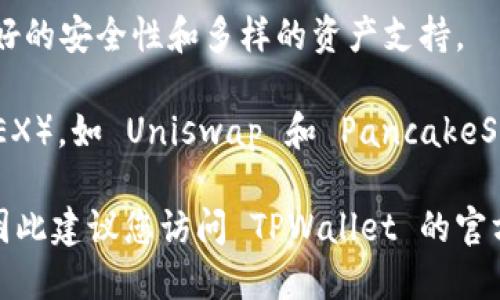 TPWallet 支持多个主流交易所，这些交易所涵盖了各种加密货币的交易和兑换。以下是一些 TPWallet 支持的交易所：

1. **Binance（币安）** - 全球最大的加密货币交易所之一，支持多种数字资产的交易。

2. **Huobi（火币）** - 另一个顶级数字货币交易平台，以其高流动性和丰富的交易对闻名。

3. **KuCoin（库币）** - 提供广泛的数字货币选择和交易服务，适合各种用户。

4. **OKEx（欧科云链）** - 以衍生品和期货交易著称，同时也有现货交易。

5. **Bitfinex** - 提供高级交易功能和广泛的数字资产选择。

6. **Gate.io** - 以快捷的交易和丰富的创新项目吸引用户。

7. **Bittrex** - 知名的美国交易所，具有良好的安全性和多样的资产支持。

此外，TPWallet 还支持一些去中心化交易所（DEX），如 Uniswap 和 PancakeSwap，让用户能够便捷地进行代币交换。

请注意，具体支持的交易所可能会随时间变化，因此建议您访问 TPWallet 的官方网站或查看其最新公告，以获取最准确的信息。