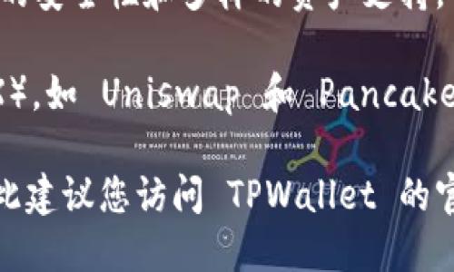 TPWallet 支持多个主流交易所，这些交易所涵盖了各种加密货币的交易和兑换。以下是一些 TPWallet 支持的交易所：

1. **Binance（币安）** - 全球最大的加密货币交易所之一，支持多种数字资产的交易。

2. **Huobi（火币）** - 另一个顶级数字货币交易平台，以其高流动性和丰富的交易对闻名。

3. **KuCoin（库币）** - 提供广泛的数字货币选择和交易服务，适合各种用户。

4. **OKEx（欧科云链）** - 以衍生品和期货交易著称，同时也有现货交易。

5. **Bitfinex** - 提供高级交易功能和广泛的数字资产选择。

6. **Gate.io** - 以快捷的交易和丰富的创新项目吸引用户。

7. **Bittrex** - 知名的美国交易所，具有良好的安全性和多样的资产支持。

此外，TPWallet 还支持一些去中心化交易所（DEX），如 Uniswap 和 PancakeSwap，让用户能够便捷地进行代币交换。

请注意，具体支持的交易所可能会随时间变化，因此建议您访问 TPWallet 的官方网站或查看其最新公告，以获取最准确的信息。