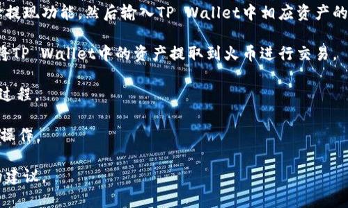 关于tpwallet（TP Wallet）和火币（Huobi）之间的同步问题，实际上它们是两个独立的数字资产管理工具和平台。TP Wallet 是一款多链钱包，可以存储和管理多种区块链资产，而火币则主要是一个数字货币交易平台。

火币作为交易平台，用户可以通过该平台进行数字资产的买卖和交易，而TP Wallet则更关注于资产的存储、安全和管理。因此，要在这两者之间进行交易或资产同步，用户通常需要通过以下步骤：

1. **资产转移**：将火币账户中的数字资产提取到TP Wallet中，您需要在火币上选择提现功能，然后输入TP Wallet中相应资产的地址。

2. **通过交易**：如果您在TP Wallet上有资产，并希望在火币上进行交易，您也可以将TP Wallet中的资产提取到火币进行交易。

3. **使用整合服务**：如果TP Wallet或火币提供了整合服务或API，可能会简化同步过程。

总结来说，TP Wallet不能自动同步火币账户中的资产，用户需要手动进行转账或提取操作。

如果您需要具体的操作指南或进一步的信息，请详细说明，我可以帮助您提供更具体的建议。