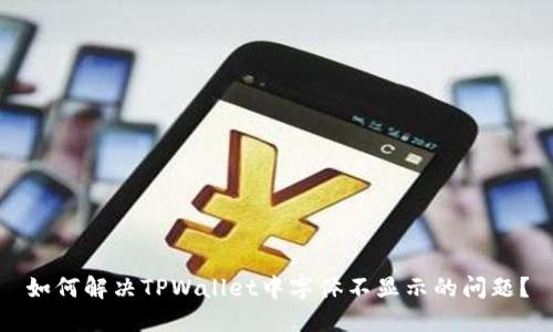 如何解决TPWallet中字体不显示的问题？