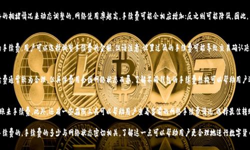 在使用TP波场钱包进行转币时，通常是需要支付一定的手续费的。这笔手续费是用于支付网络交易费用，以确保交易能够被及时确认和记录在区块链上。

以下是一些关于TP波场钱包转币手续费的要点：

1. 手续费的性质
手续费是每笔交易中必不可少的一部分，主要用于激励矿工处理和确认交易。在波场网络中，所有的转账交易都需要支付手续费，以确保它们能够有效地加入区块链。

2. 手续费的计算方式
在TP波场钱包中，手续费通常是根据当前网络的拥堵情况来动态调整的。网络使用率越高，手续费可能会相应增加；反之则可能降低。因此，用户在转币时可能会看到不同的手续费金额。

3. 手续费的支付
在进行转账时，钱包会自动计算出需要支付的手续费。用户可以选择调整手续费的金额，但请注意，设置过低的手续费可能导致交易确认延迟。

4. 与其他钱包的比较
与其他数字货币钱包相比，TP波场钱包的手续费通常较为合理，但具体费用会因网络状态而异。了解不同钱包的手续费结构可以帮助用户选择最合适的转币方式。

5. 如何手续费
用户可以通过在网络较为清闲的时段进行转账来手续费。此外，还有一些在线工具可以帮助用户查看当前的网络手续费情况，选择最佳转账时机。

总结来说，TP波场钱包在转币时是需要支付手续费的，手续费的多少与网络状态密切相关。了解这一点可以帮助用户更合理地进行数字货币的转账，避免不必要的手续费支出。