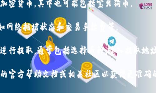 宝贝狗币（Baby Doge Coin）是一种在币圈中较为流行的加密货币，与其他数字资产一样，它通常会在多个加密钱包中支持存储和交易。至于TP Wallet是否能提取宝贝狗币，则取决于以下几个因素：

1. **TP Wallet的支持情况**：确保TP Wallet支持宝贝狗币。通常，您可以在TP Wallet的官方网站或相关社区找到这方面的信息。

2. **钱包类型**：如果您的TP Wallet是一个多币种钱包，通常会支持较多的加密货币，其中也可能包括宝贝狗币。

3. **网络条件**：在提取任何加密货币时，请确保您遵循相应的网络条件，例如网络拥堵状态和交易手续费等。

4. **操作步骤**：如果TP Wallet支持宝贝狗币，您可以根据钱包的操作指南进行提取。通常包括选择币种、输入提取地址和输入提取金额等步骤。

如果您对TP Wallet或宝贝狗币有具体操作上的疑问，建议您查阅TP Wallet的官方帮助文档或相关社区以获得更准确的信息。同时，确保在任何交易中小心谨慎，以避免潜在的安全风险。