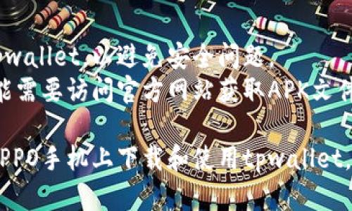 在OPPO手机上下载tpwallet的步骤相对简单。请按照以下操作方法进行下载和安装：

### 第一步：打开应用商店
1. 在您的OPPO手机上，找到并点击“应用商店”图标。这个图标通常是一个蓝色的购物袋。

### 第二步：搜索tpwallet
1. 在应用商店的搜索框中输入“tpwallet”。
2. 点击搜索按钮，然后等待搜索结果加载。

### 第三步：下载tpwallet
1. 在搜索结果中找到tpwallet应用。
2. 点击应用图标，进入应用详情页面。
3. 点击“安装”按钮，开始下载和安装应用。

### 第四步：安装完成
1. 下载完成后，您可以在主屏幕或应用列表中找到tpwallet应用图标。
2. 点击该图标，打开tpwallet，按照提示完成账户注册或登录。

### 第五步：享受tpwallet的功能
1. 完成设置后，您就可以使用tpwallet进行加密货币的管理和交易等功能。

如果在安装过程中遇到问题，检查您的设备是否有足够的存储空间，或者尝试重新启动设备后重试。

### 额外提示
- 确保您下载的是官方版本的tpwallet，以避免安全问题。
- 对于最新版的tpwallet，您可能需要访问官方网站获取APK文件并手动安装。

通过以上步骤，您应该能顺利在OPPO手机上下载和使用tpwallet。如果有更多问题，欢迎随时询问！