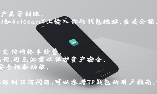 要将SOL币（Solana网络的原生代币）放入TP钱包，你可以按照以下步骤进行操作。请确保在进行任何交易前，拥有正确版本的钱包应用程序，并备份好你的私钥或助记词。

### 第一步：下载并安装TP钱包

1. **下载TP钱包**：访问TP钱包的官方网站或对应的应用商店，下载并安装TP钱包应用程序。
2. **创建或导入钱包**：打开TP钱包，按照提示创建新的钱包或导入已有的钱包。

### 第二步：获取SOL币

如果你尚未拥有SOL币，可以通过以下方式获取：

1. **交易所购买**：通过加密货币交易所（如Binance、Coinbase等）购买SOL币，并提取到TP钱包中。
2. **转账**：如果你在其他钱包中持有SOL币，可以将其转账到TP钱包的SOL地址。

### 第三步：找到SOL地址

1. **打开TP钱包**：在TP钱包中，找到“资产”选项。
2. **选择SOL**：在资产列表中找到SOL（可能需要选择“显示/隐藏”选项来找到它）。
3. **复制地址**：点击SOL，进入资产详情页面，将显示你的SOL接收地址，复制此地址。

### 第四步：将SOL转入TP钱包

1. **在交易所或另一个钱包中**：
   - 登录你的交易所账户或另一个钱包。
   - 选择出金/转账选项，粘贴你刚才复制的TP钱包的SOL地址。
   - 输入转账金额，确认信息无误后提交转账。
   
2. **等待确认**：转账通常需要一些时间来确认，可以在区块链浏览器中查看转账状态。

### 第五步：核实SOL到账

1. **查看TP钱包**：转账完成后，返回TP钱包，查看你的SOL资产是否到账。
2. **区块链浏览器**：如需确认，可以在Solana区块链浏览器（如Solscan）上输入你的钱包地址，查看余额。

### 注意事项

- **转账手续费**：在转账之前，请确保有足够的SOL余额用于支付网络手续费。
- **私钥和助记词保护**：务必妥善保管你的钱包私钥和助记词，避免泄露以保护资产安全。
- **更新钱包**：确保你的TP钱包是最新版本，以获得最新的安全性和功能。

通过这个简单的步骤，你就可以轻松将SOL币放入TP钱包。如果遇到任何问题，可以参考TP钱包的用户指南，或寻求相关技术支持。