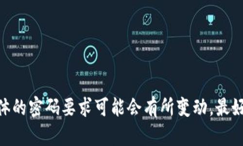 TpWallet的密码一般要求为8-20位，且为了增加安全性，建议使用字母（大小写）、数字和特殊字符的组合。具体的密码要求可能会有所变动，最好查看TpWallet的官方网站或相关文档以获取最新信息。在创建密码时，要保证其复杂性以提高账户的安全性。