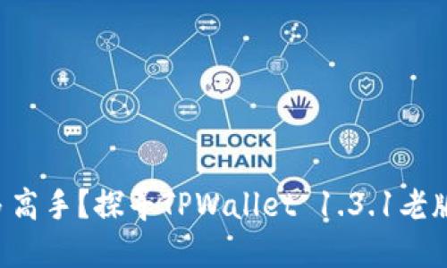到底哪来这么多高手？探寻TPWallet 1.3.1老版本的神秘历史！
