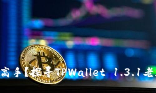 到底哪来这么多高手？探寻TPWallet 1.3.1老版本的神秘历史！