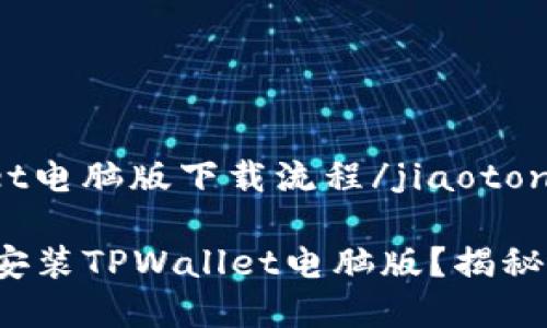 jiaotongtpwallet电脑版下载流程/jiaotong

如何快速下载和安装TPWallet电脑版？揭秘背后的简单流程！