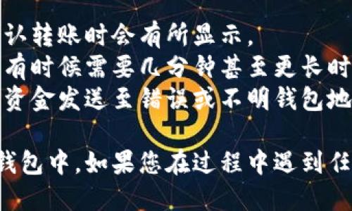 要将TP钱包（TPWallet）中的币转移到另一个钱包，您可以遵循以下步骤：

### 步骤一：打开TP钱包
1. 启动TP钱包应用程序。
2. 输入您的密码，以解锁钱包。

### 步骤二：选择要转移的币种
1. 在主界面上，找到您要转移的币种。
2. 点击该币种，以进入其详细信息界面。

### 步骤三：选择转账功能
1. 在币种详情页面，找到并点击“转账”或“发送”按钮。

### 步骤四：输入转账信息
1. **输入地址**：在弹出的发送界面中，输入您要转账到的钱包地址。确保该地址是正确的，任何错误都可能导致资金丢失。
2. **输入金额**：在相应的字段中输入您希望转移的金额。

### 步骤五：确认转账
1. 仔细检查您输入的钱包地址和金额。
2. 如果一切无误，点击“确认”或“发送”。

### 步骤六：输入密码（如果需要）
1. 有些钱包会要求您输入密码以确认转账，输入您的钱包密码进行验证。

### 步骤七：获取交易记录
1. 完成转账后，您可以在交易记录中查看您的转账详情，包括交易哈希、时间及状态。

### 注意事项
- **网络费用**：转账时通常需要支付一定的网络费用，这在确认转账时会有所显示。
- **转账时间**：转账的确认时间可能因网络拥挤而有所不同，有时候需要几分钟甚至更长时间。
- **交易安全**：确保您只将资金转账到可信任的地址，避免将资金发送至错误或不明钱包地址。

通过以上步骤，您应该能够顺利将TP钱包中的币转移到另一个钱包中。如果您在过程中遇到任何问题，可以查阅TP钱包的官方帮助文档或联系客服获取支持。