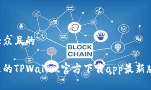 思考一个易于大众且的

你绝对无法错过的TPWallet官方下载app最新版本背后的秘密！