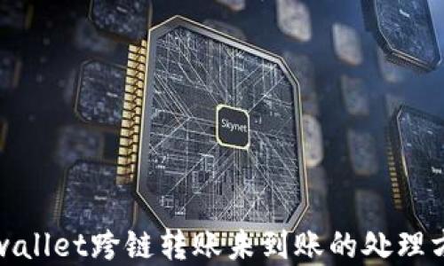 
tpwallet跨链转账未到账的处理方法