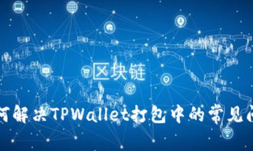 如何解决TPWallet打包中的常见问题