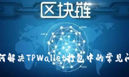 如何解决TPWallet打包中的常见问题