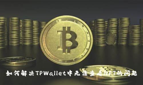 如何解决TPWallet中无法查看NFT的问题