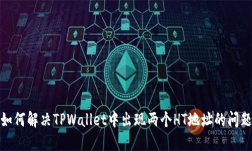 如何解决TPWallet中出现两个HT地址的问题