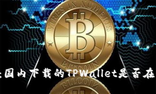 TPWallet：国内下载的TPWallet是否在国外通用？