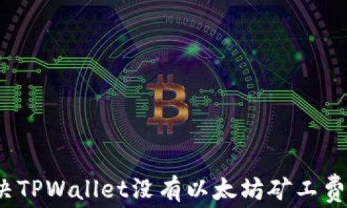 
如何解决TPWallet没有以太坊矿工费的问题？