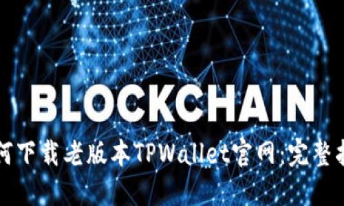 如何下载老版本TPWallet官网：完整指南